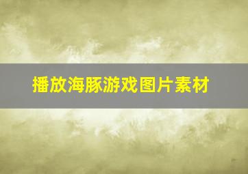 播放海豚游戏图片素材