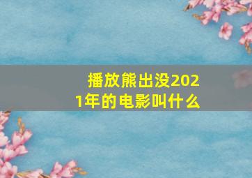 播放熊出没2021年的电影叫什么