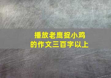 播放老鹰捉小鸡的作文三百字以上