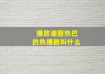 播放迪丽热巴的热播剧叫什么