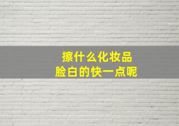 擦什么化妆品脸白的快一点呢