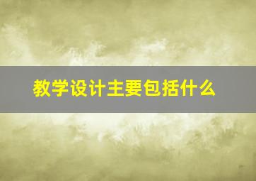 教学设计主要包括什么