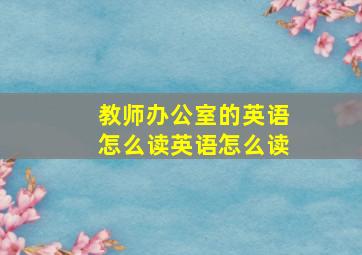 教师办公室的英语怎么读英语怎么读