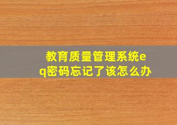 教育质量管理系统eq密码忘记了该怎么办