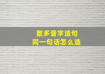 散多音字造句同一句话怎么造