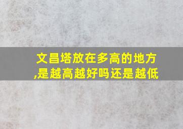 文昌塔放在多高的地方,是越高越好吗还是越低