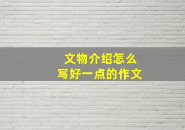 文物介绍怎么写好一点的作文