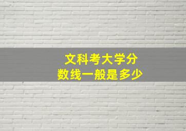 文科考大学分数线一般是多少