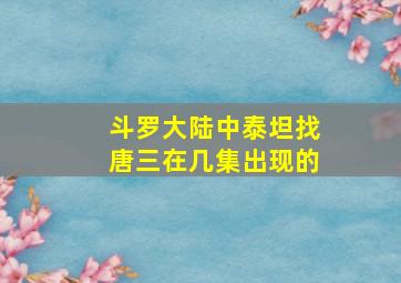 斗罗大陆中泰坦找唐三在几集出现的