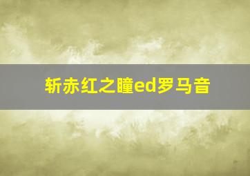 斩赤红之瞳ed罗马音