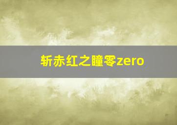 斩赤红之瞳零zero