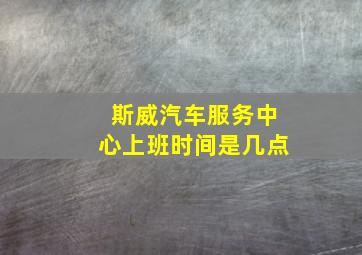 斯威汽车服务中心上班时间是几点