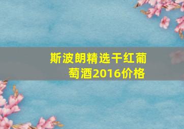 斯波朗精选干红葡萄酒2016价格