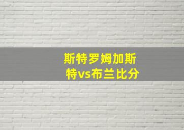 斯特罗姆加斯特vs布兰比分