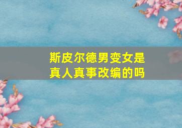 斯皮尔德男变女是真人真事改编的吗