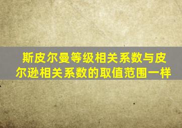 斯皮尔曼等级相关系数与皮尔逊相关系数的取值范围一样