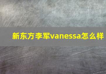 新东方李军vanessa怎么样