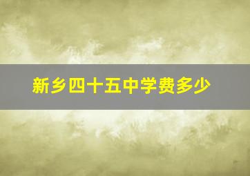 新乡四十五中学费多少