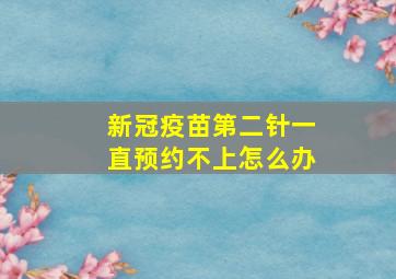 新冠疫苗第二针一直预约不上怎么办