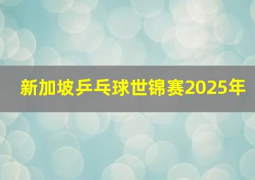 新加坡乒乓球世锦赛2025年