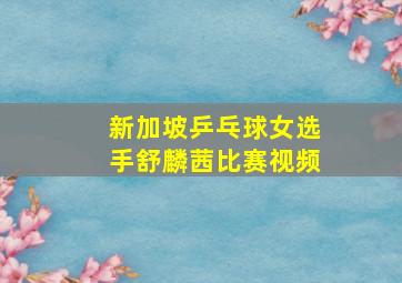 新加坡乒乓球女选手舒麟茜比赛视频