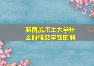 新南威尔士大学什么时候交学费的啊