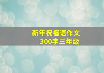 新年祝福语作文300字三年级