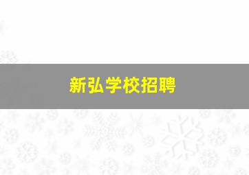 新弘学校招聘