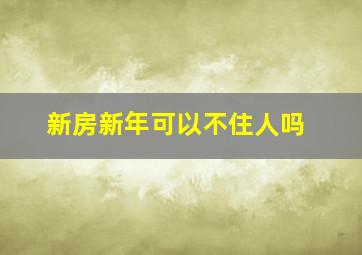 新房新年可以不住人吗