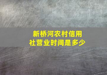 新桥河农村信用社营业时间是多少