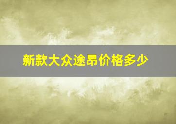 新款大众途昂价格多少