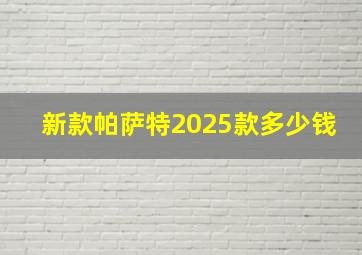 新款帕萨特2025款多少钱