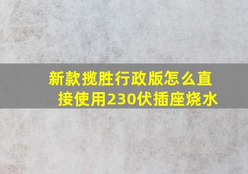 新款揽胜行政版怎么直接使用230伏插座烧水