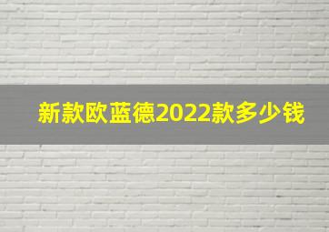 新款欧蓝德2022款多少钱