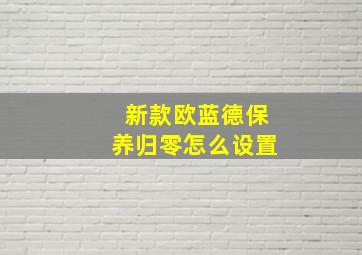 新款欧蓝德保养归零怎么设置