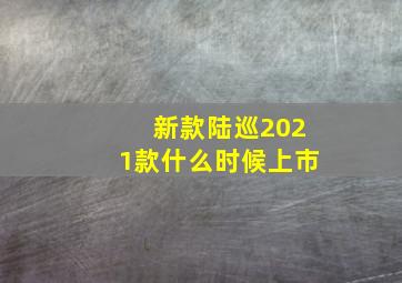 新款陆巡2021款什么时候上市