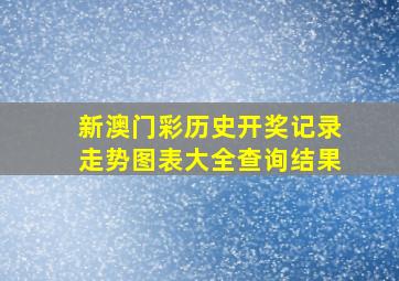 新澳门彩历史开奖记录走势图表大全查询结果