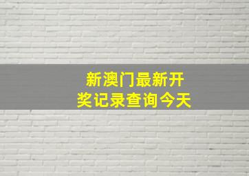 新澳门最新开奖记录查询今天