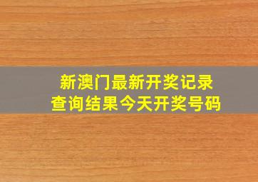 新澳门最新开奖记录查询结果今天开奖号码