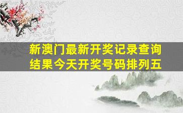 新澳门最新开奖记录查询结果今天开奖号码排列五