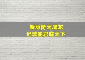 新版倚天屠龙记歌曲君临天下