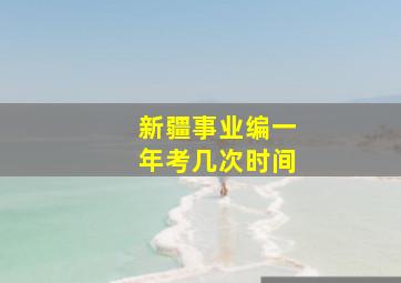 新疆事业编一年考几次时间