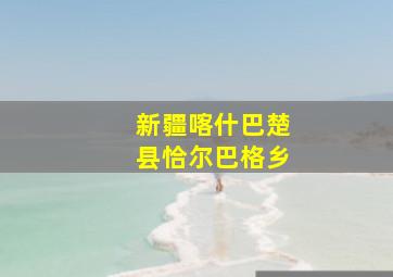 新疆喀什巴楚县恰尔巴格乡