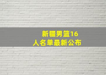 新疆男篮16人名单最新公布