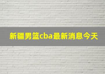 新疆男篮cba最新消息今天