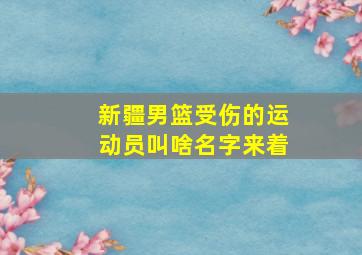 新疆男篮受伤的运动员叫啥名字来着