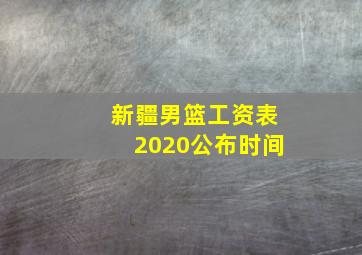 新疆男篮工资表2020公布时间