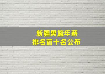 新疆男篮年薪排名前十名公布