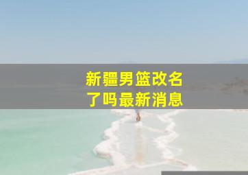 新疆男篮改名了吗最新消息