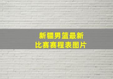 新疆男篮最新比赛赛程表图片